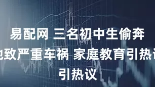 易配网 三名初中生偷奔驰致严重车祸 家庭教育引热议