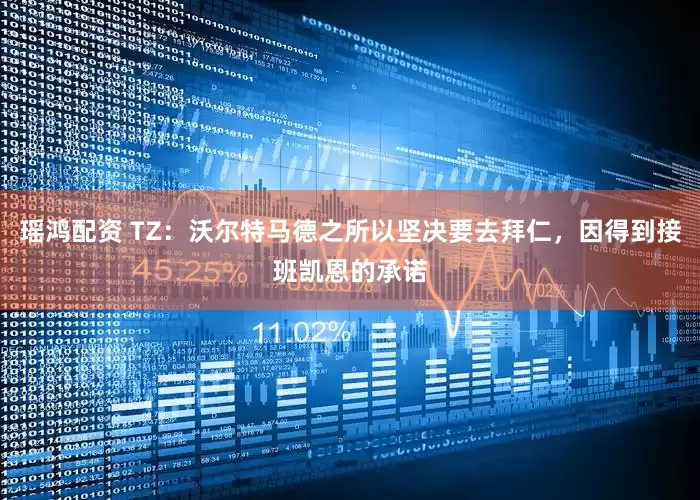 瑶鸿配资 TZ：沃尔特马德之所以坚决要去拜仁，因得到接班凯恩的承诺
