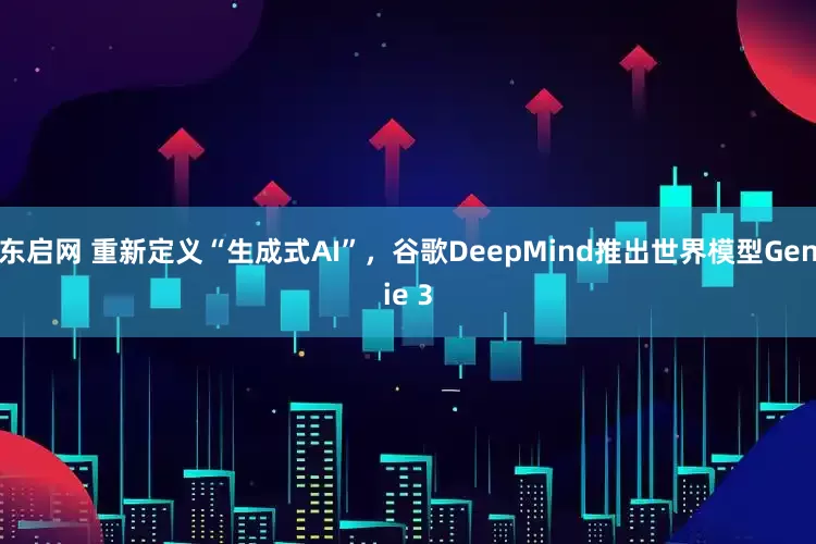 东启网 重新定义“生成式AI”，谷歌DeepMind推出世界模型Genie 3