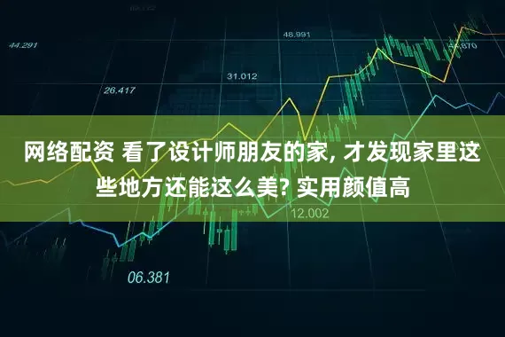 网络配资 看了设计师朋友的家, 才发现家里这些地方还能这么美? 实用颜值高
