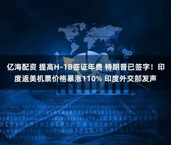 亿海配资 提高H-1B签证年费 特朗普已签字！印度返美机票价格暴涨110% 印度外交部发声