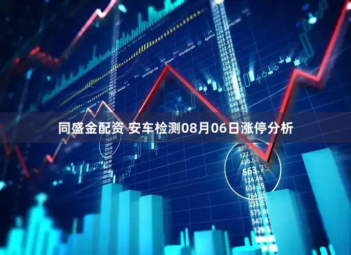 同盛金配资 安车检测08月06日涨停分析