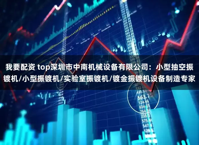 我要配资 top深圳市中南机械设备有限公司：小型抽空振镀机/小型振镀机/实验室振镀机/镀金振镀机设备制造专家