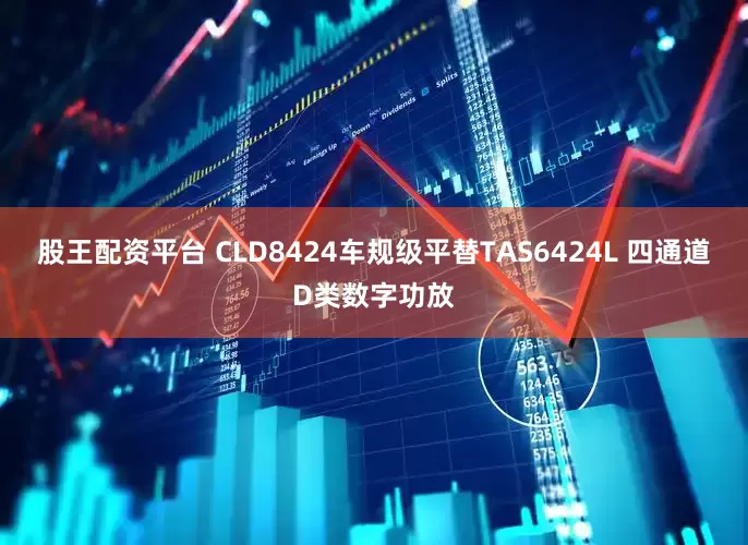 股王配资平台 CLD8424车规级平替TAS6424L 四通道D类数字功放