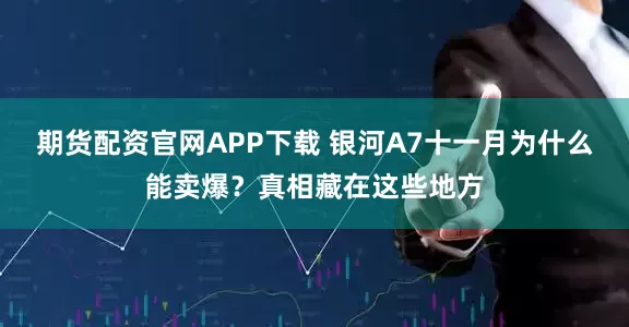 期货配资官网APP下载 银河A7十一月为什么能卖爆？真相藏在这些地方