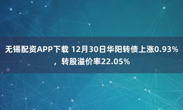 无锡配资APP下载 12月30日华阳转债上涨0.93%，转股溢价率22.05%