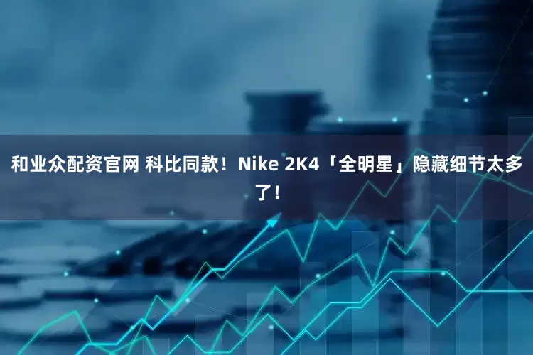 和业众配资官网 科比同款！Nike 2K4「全明星」隐藏细节太多了！