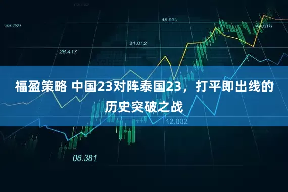 福盈策略 中国23对阵泰国23，打平即出线的历史突破之战