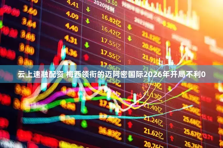云上速融配资 梅西领衔的迈阿密国际2026年开局不利0