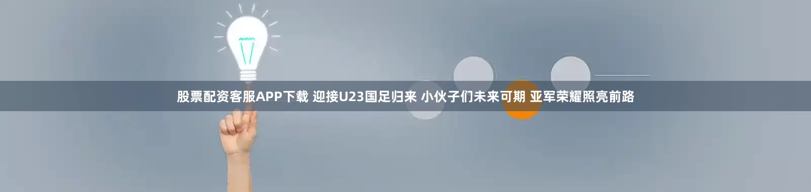 股票配资客服APP下载 迎接U23国足归来 小伙子们未来可期 亚军荣耀照亮前路